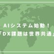 AIシステム始動！「DX課題は世界共通」_アイキャッチ